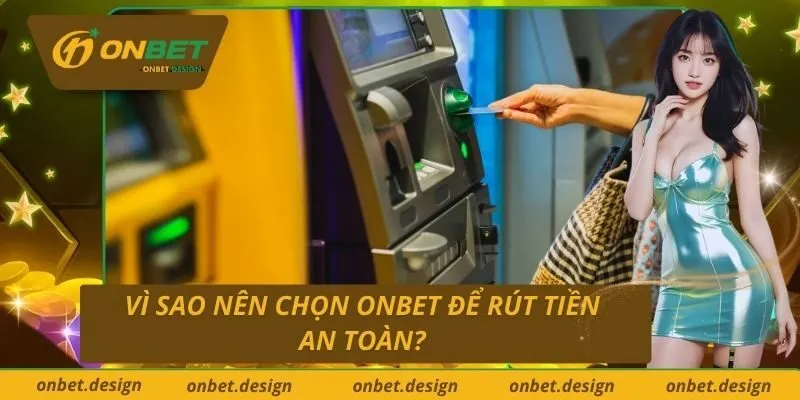 Vì sao nên chọn Onbet để rút tiền an toàn?