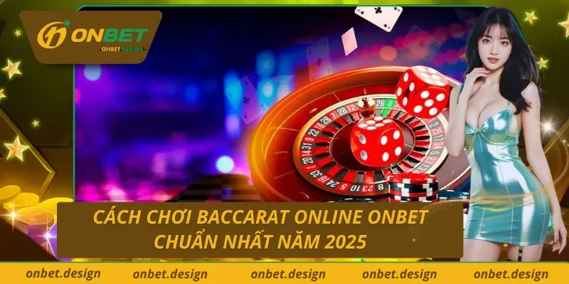 Cách chơi Baccarat trực tuyến ONBET chuẩn nhất năm 2025