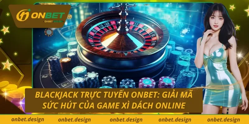 Blackjack trực tuyến Onbet: Mọi điều cần biết trước khi bắt đầu