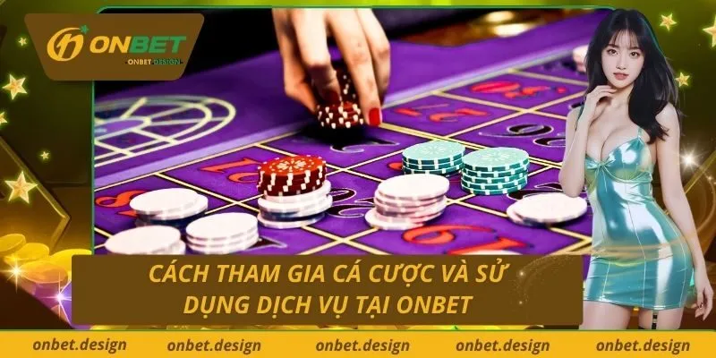 Cách tham gia cá cược và sử dụng dịch vụ tại Onbet