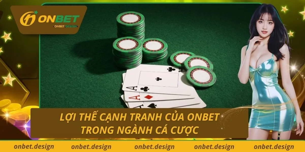 Lợi thế cạnh tranh của Onbet trong ngành cá cược