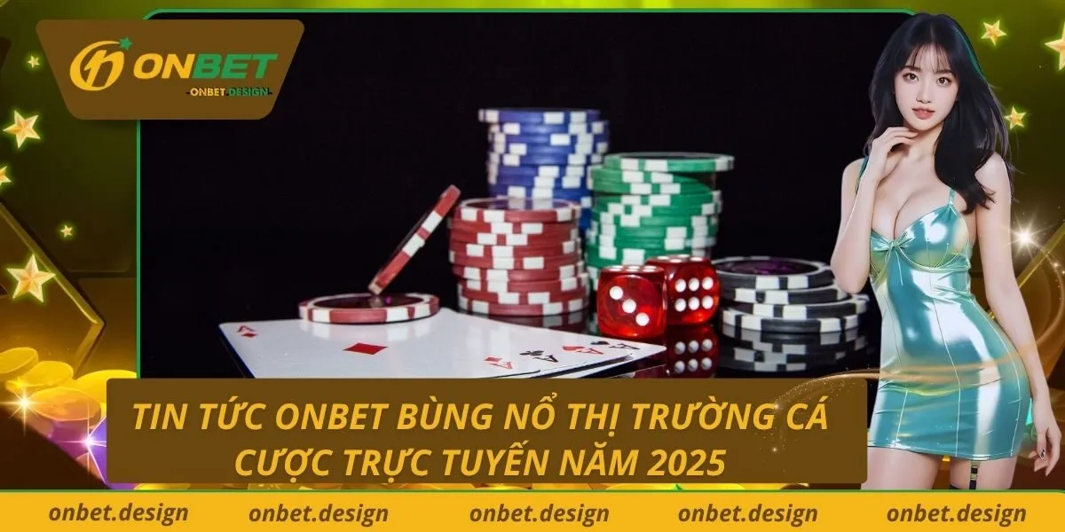 Tin tức Onbet bùng nổ thị trường cá cược trực tuyến năm 2025