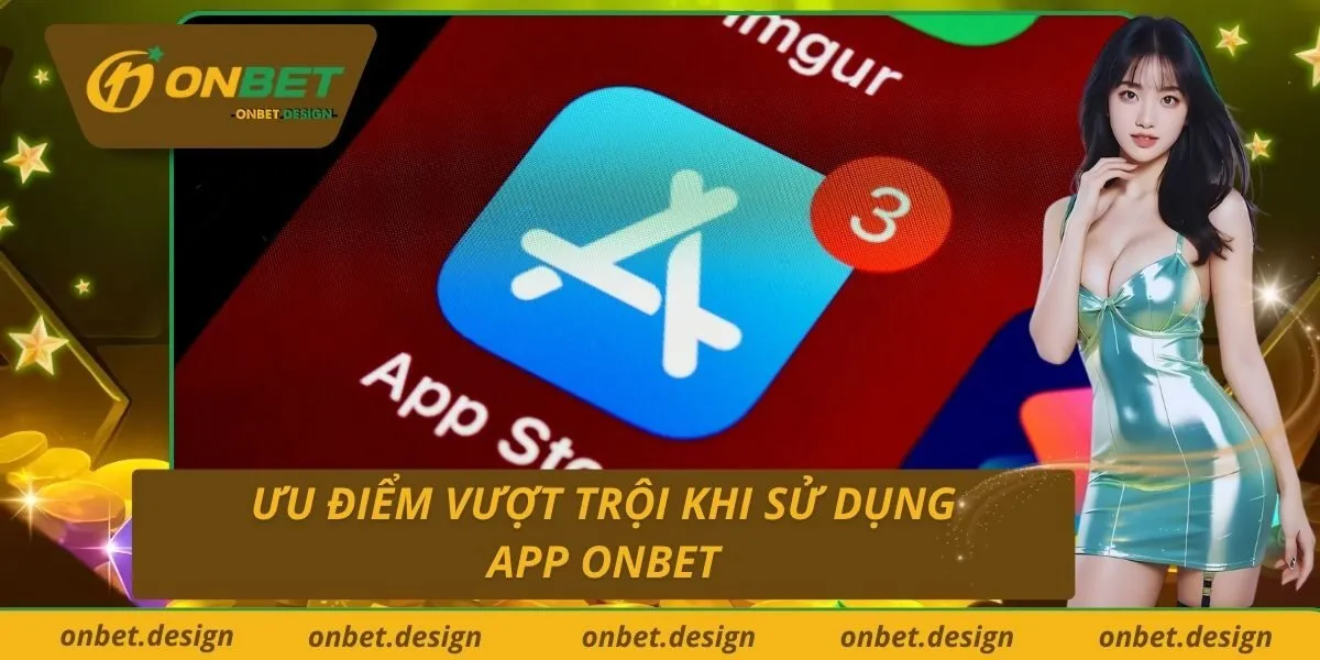 Ưu điểm vượt trội khi sử dụng app Onbet