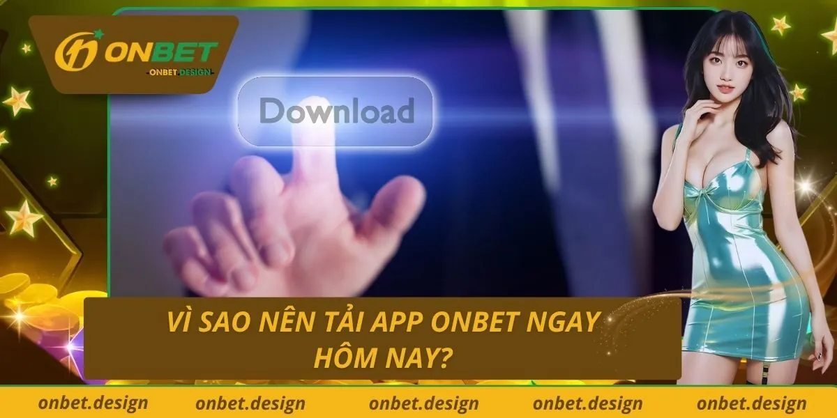 Vì sao nên tải app Onbet ngay hôm nay?